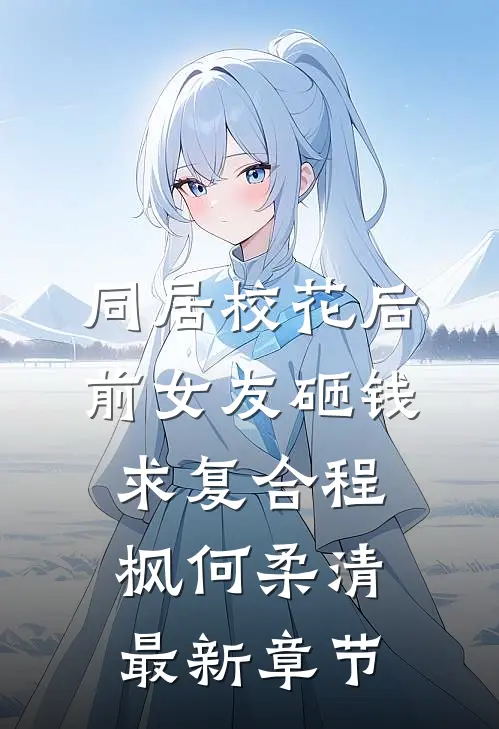 同居校花后，前女友砸钱求复合程枫何柔清最新章节