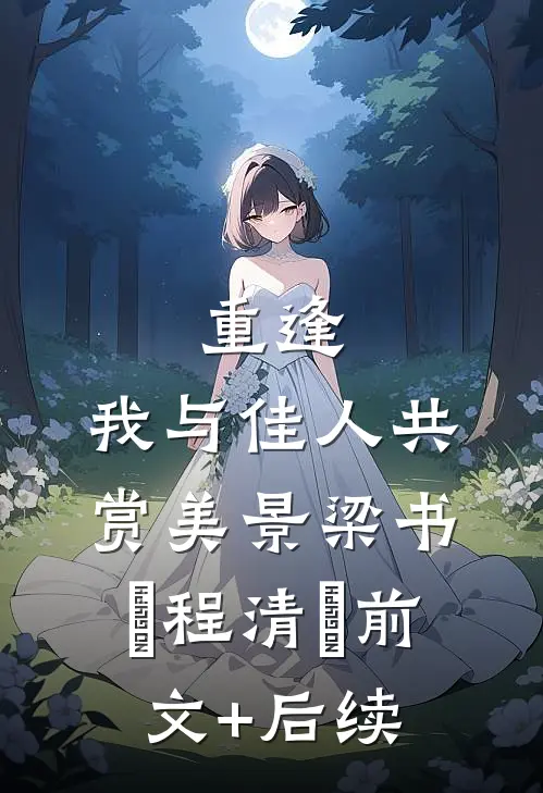 重逢：我与佳人共赏美景梁书媞程清玙前文+后续