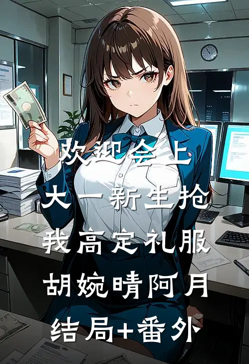 欢迎会上，大一新生抢我高定礼服胡婉晴阿月结局+番外