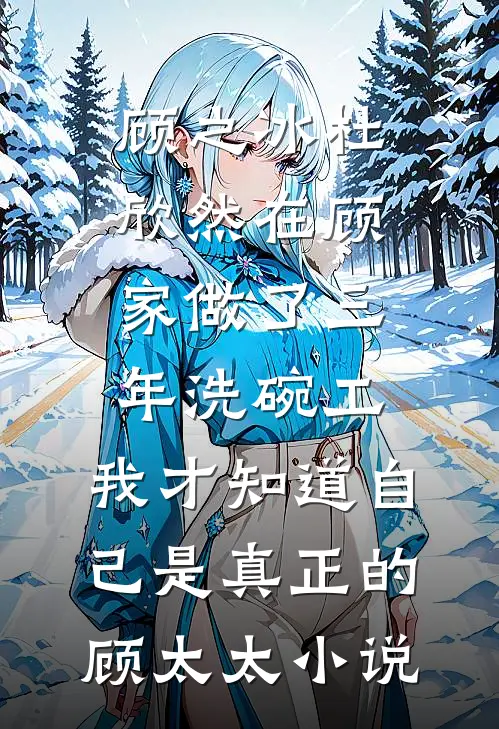 顾之冰杜欣然在顾家做了三年洗碗工，我才知道自己是真正的顾太太小说