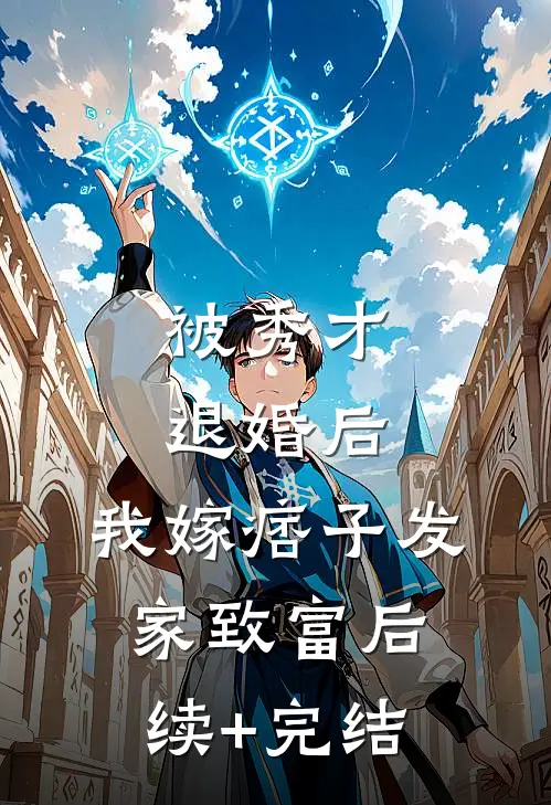 被秀才退婚后，我嫁痞子发家致富后续+完结