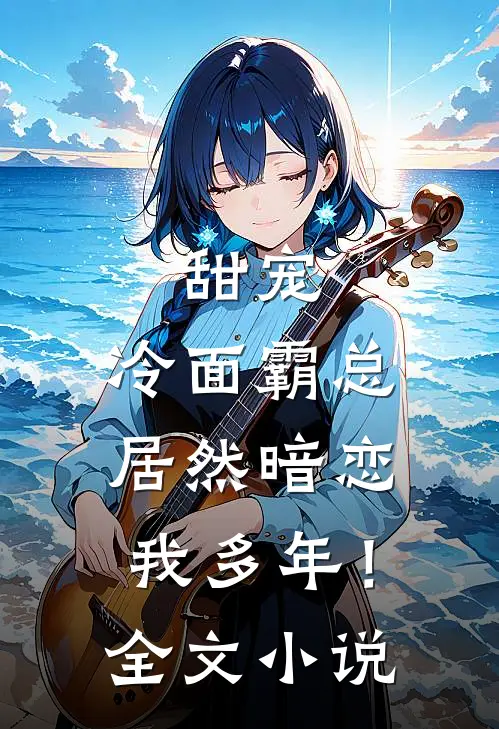 甜宠：冷面霸总居然暗恋我多年！全文小说