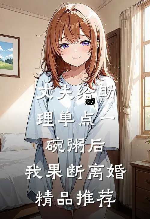 丈夫给助理单点一碗粥后，我果断离婚精品推荐