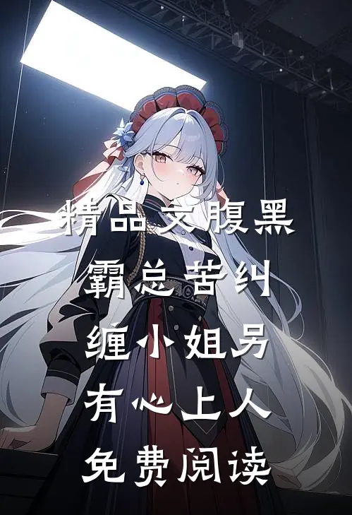 精品文腹黑霸总苦纠缠小姐另有心上人免费阅读
