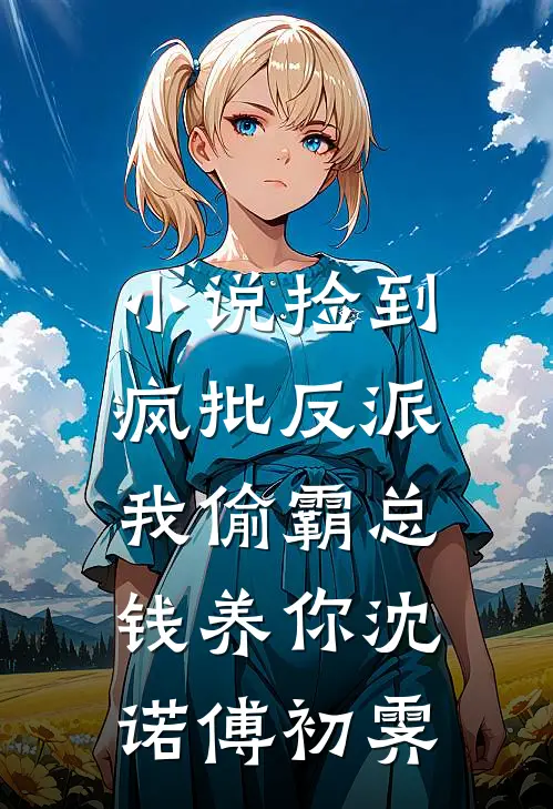 小说捡到疯批反派，我偷霸总钱养你(沈诺傅初霁)
