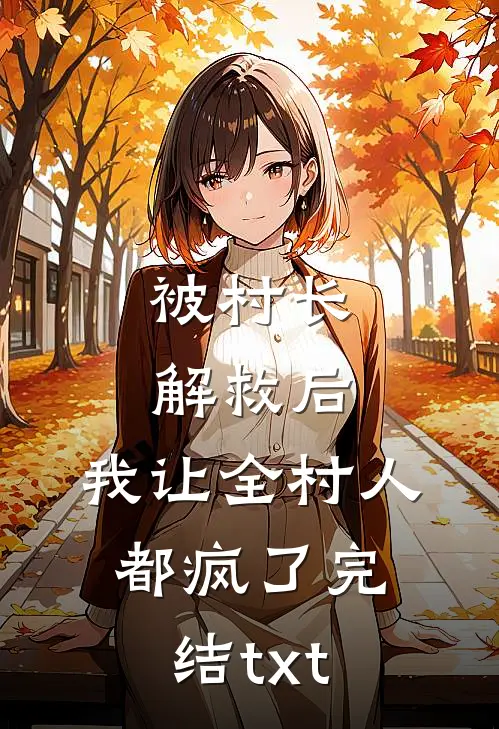 被村长解救后，我让全村人都疯了完结txt