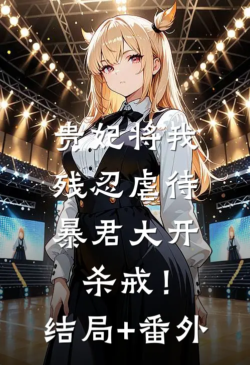 贵妃将我残忍虐待，暴君大开杀戒！结局+番外