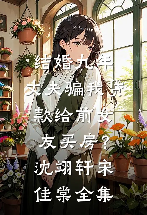 结婚九年，丈夫骗我贷款给前女友买房？沈翊轩宋佳棠 全集