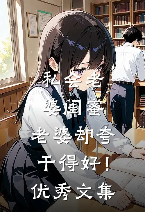 私会老婆闺蜜，老婆却夸干得好！优秀文集