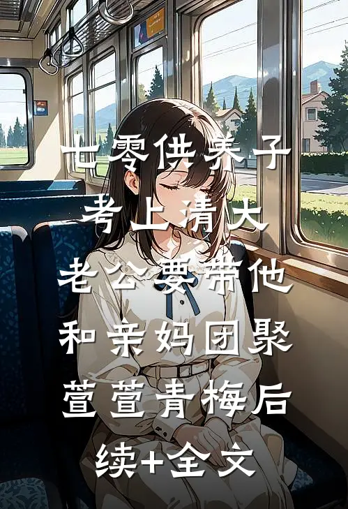 七零供养子考上清大，老公要带他和亲妈团聚萱萱青梅后续+全文