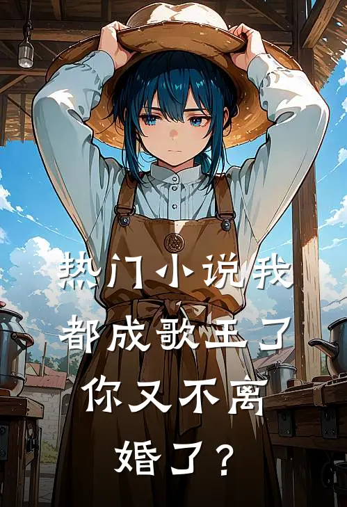 热门小说我都成歌王了，你又不离婚了？