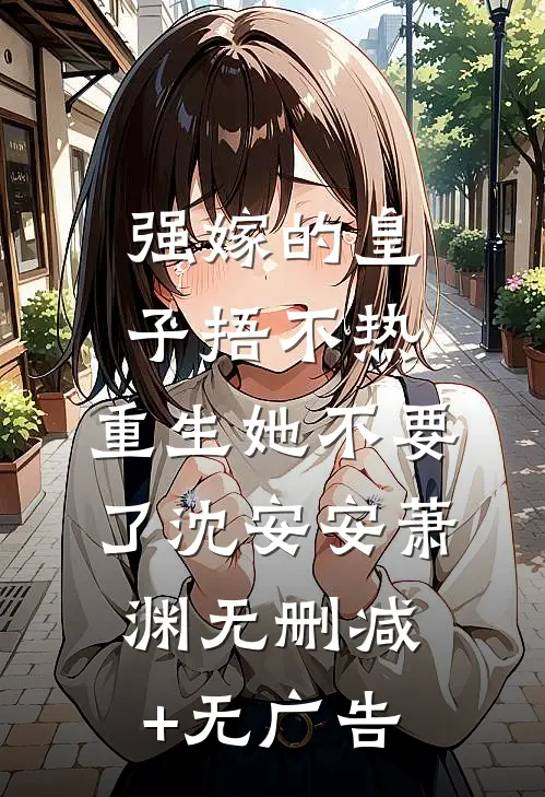 强嫁的皇子捂不热，重生她不要了沈安安萧渊无删减+无广告