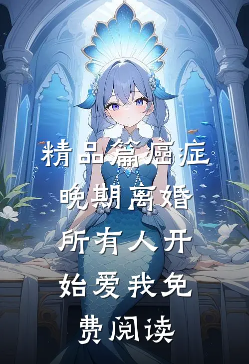 精品篇癌症晚期离婚,所有人开始爱我 免费阅读