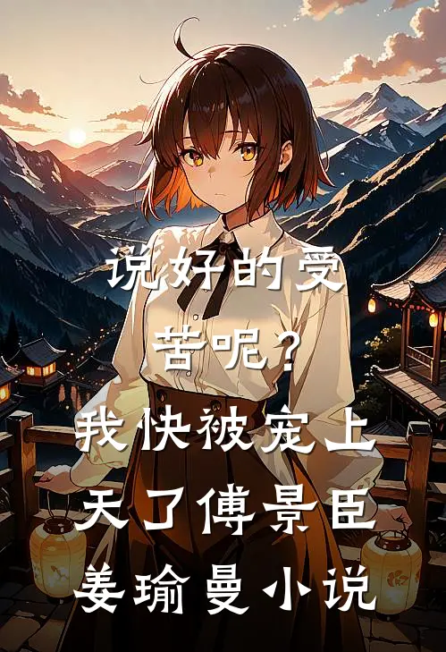 说好的受苦呢？我快被宠上天了傅景臣姜瑜曼小说