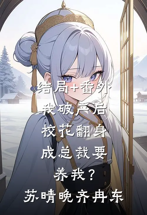 结局+番外我破产后，校花翻身成总裁要养我？苏晴晚齐冉东