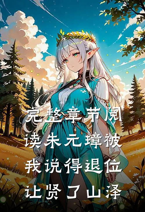 完整章节阅读朱元璋被我说得退位让贤了山泽