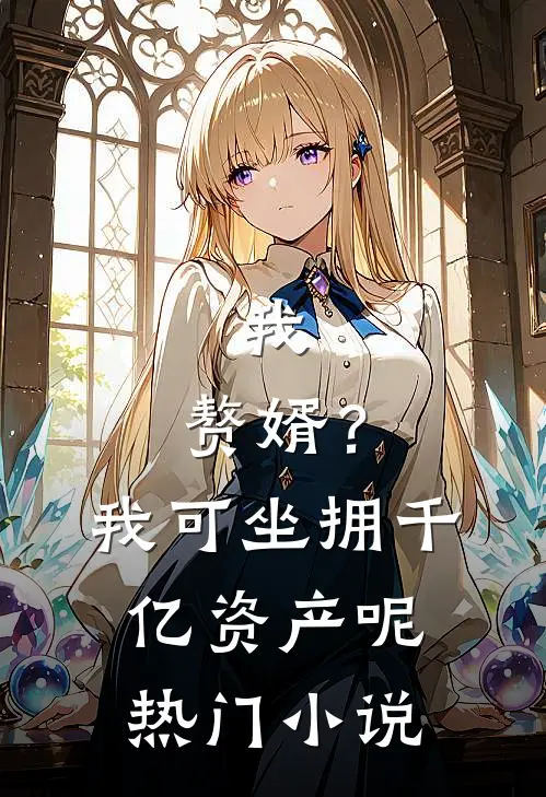 我，赘婿？我可坐拥千亿资产呢热门小说