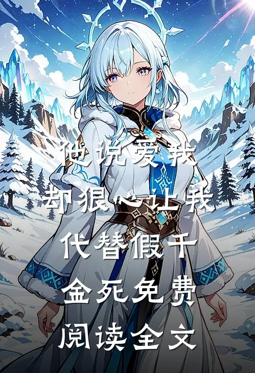 他说爱我，却狠心让我代替假千金死免费阅读全文