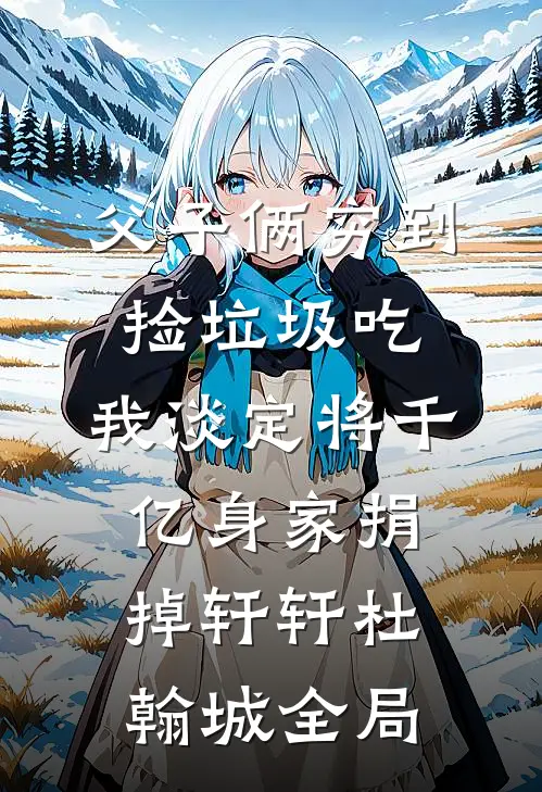 父子俩穷到捡垃圾吃，我淡定将千亿身家捐掉轩轩杜翰城全局