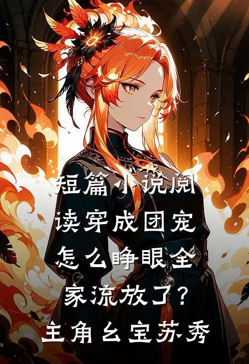 短篇小说阅读穿成团宠,怎么睁眼全家流放了?主角:幺宝、苏秀