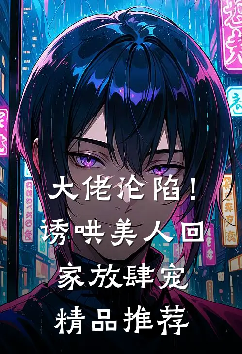大佬沦陷！诱哄美人回家放肆宠精品推荐
