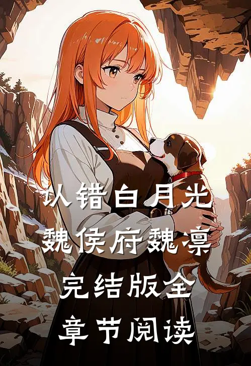 《认错白月光》魏侯府魏凛完结版全章节阅读