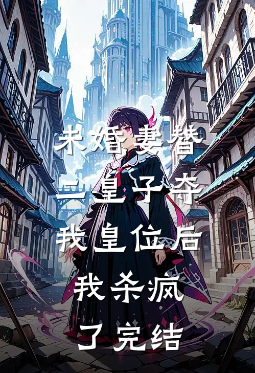未婚妻替二皇子夺我皇位后，我杀疯了完结