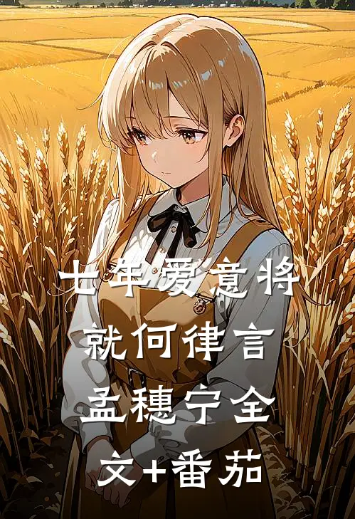 七年爱意将就何律言孟穗宁全文+番茄