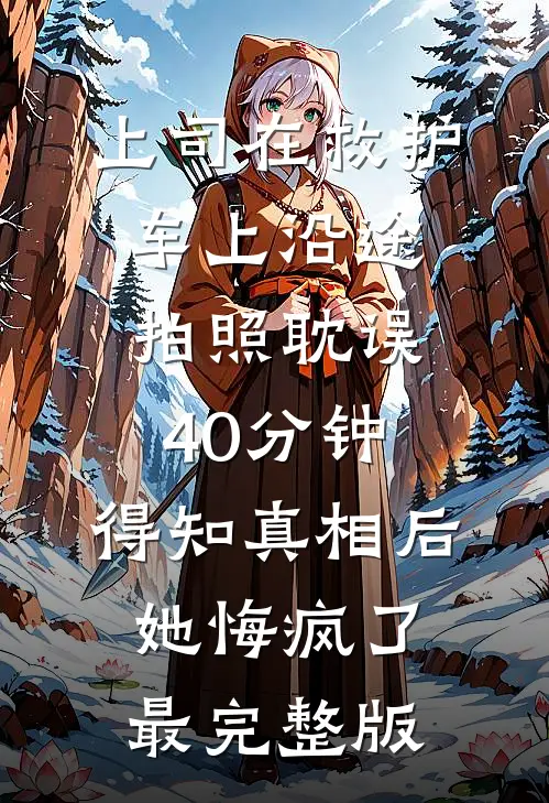 上司在救护车上沿途拍照耽误40分钟，得知真相后她悔疯了最完整版