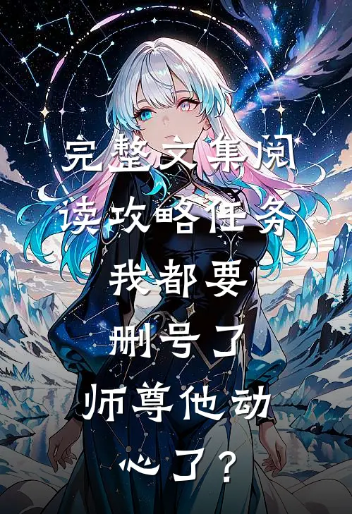 完整文集阅读攻略任务：我都要删号了，师尊他动心了？