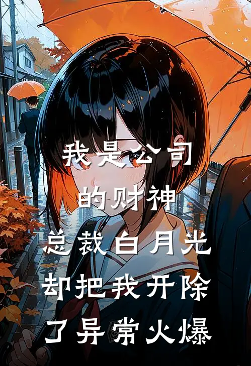 我是公司的财神，总裁白月光却把我开除了异常火爆