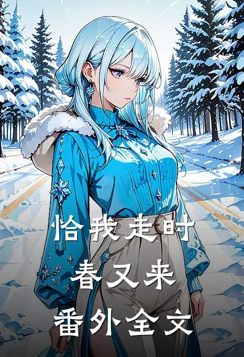 恰我走时春又来： 番外全文