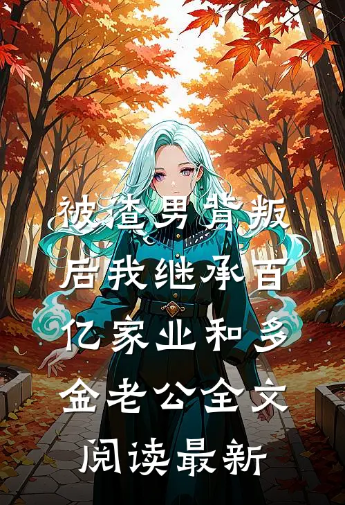 被渣男背叛后我继承百亿家业和多金老公全文阅读最新