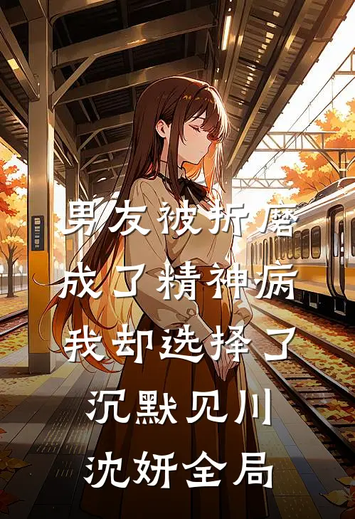 男友被折磨成了精神病，我却选择了沉默见川沈妍全局