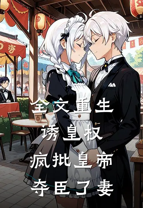 全文重生诱皇权，疯批皇帝夺臣了妻
