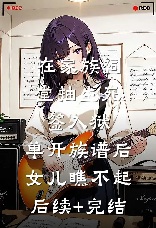 在家族祠堂抽生死签入狱，单开族谱后女儿瞧不起后续+完结