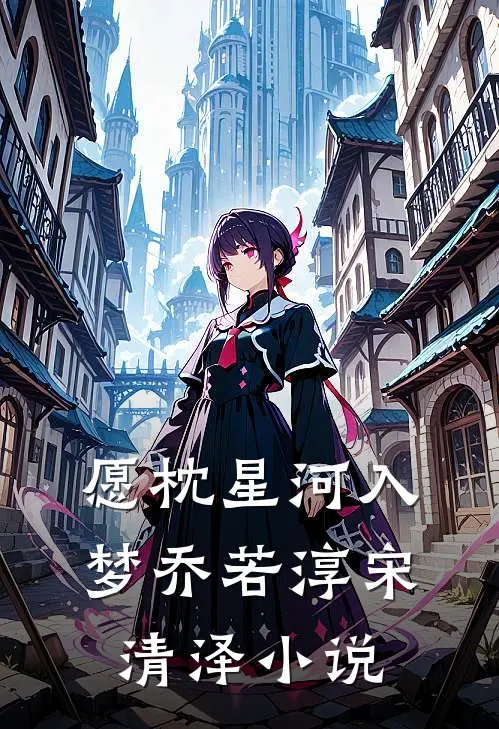 愿枕星河入梦乔若淳宋清泽小说