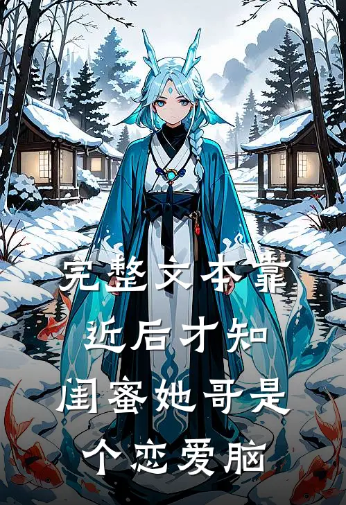完整文本靠近后才知，闺蜜她哥是个恋爱脑