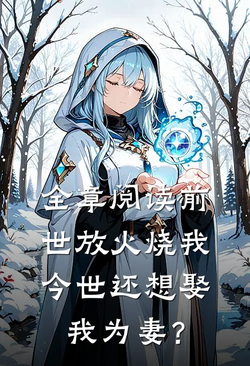 全章阅读前世放火烧我，今世还想娶我为妻？