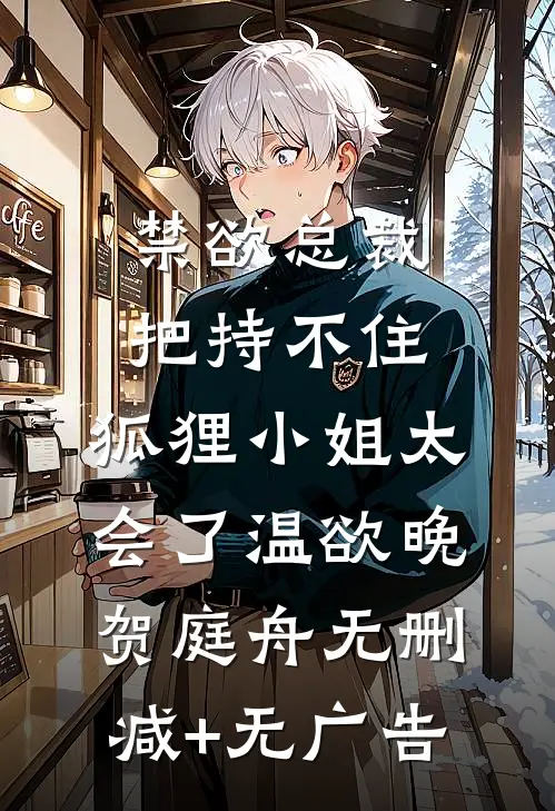 禁欲总裁把持不住，狐狸小姐太会了温欲晚贺庭舟无删减+无广告