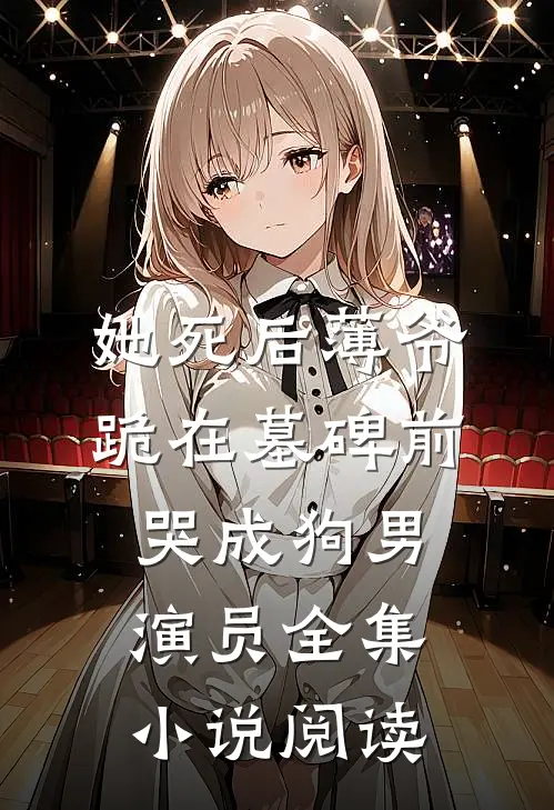 她死后薄爷跪在墓碑前哭成狗男演员全集小说阅读