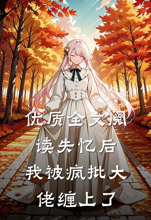 优质全文阅读失忆后，我被疯批大佬缠上了