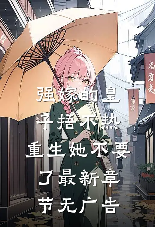 强嫁的皇子捂不热，重生她不要了最新章节无广告