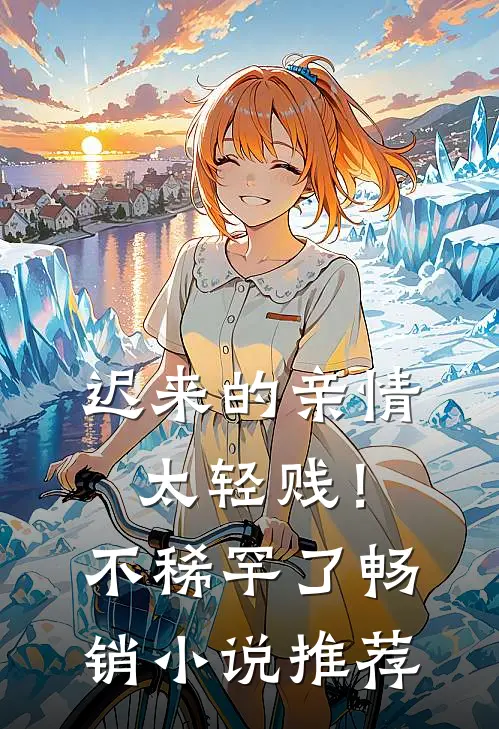 迟来的亲情太轻贱！不稀罕了畅销小说推荐