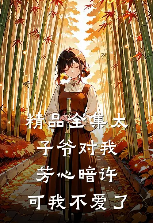 精品全集太子爷对我芳心暗许，可我不爱了