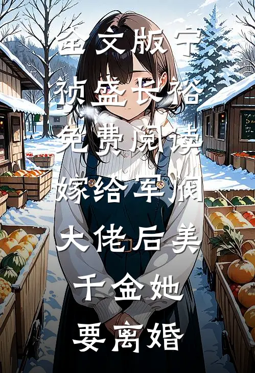 全文版宁祯盛长裕免费阅读嫁给军阀大佬后美千金她要离婚