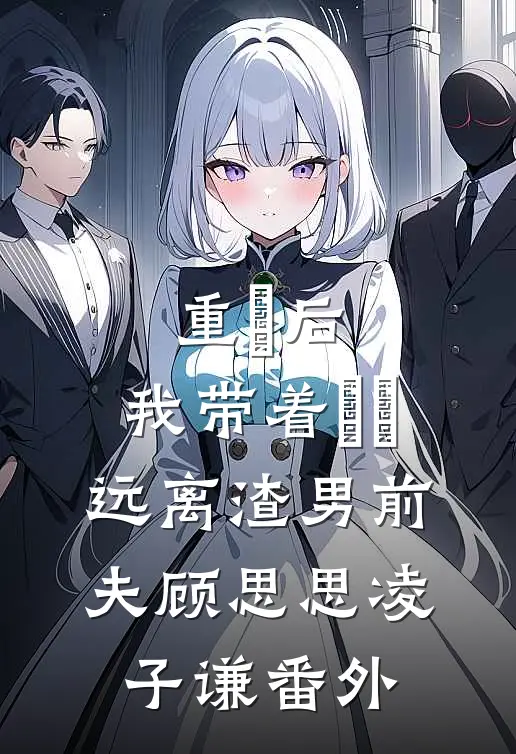 重⽣后，我带着⼥⼉远离渣男前夫顾思思凌子谦 番外