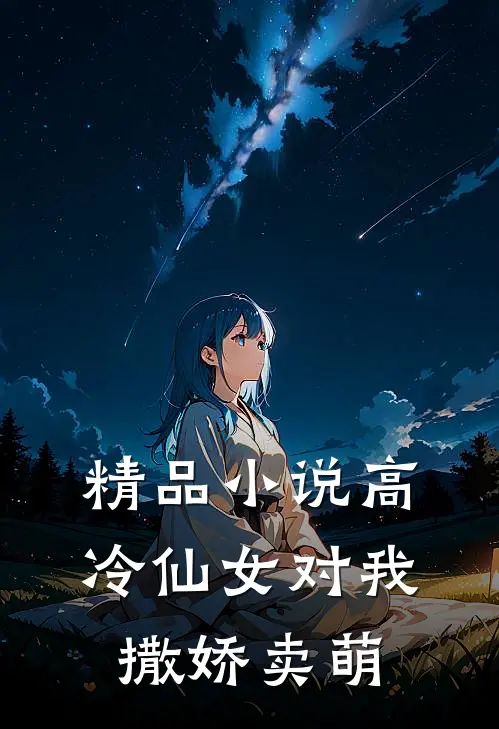 精品小说高冷仙女对我撒娇卖萌