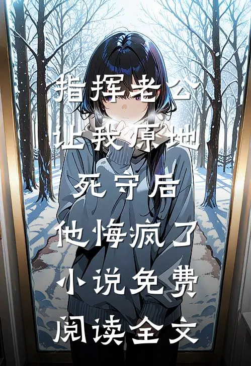 指挥老公让我原地死守后，他悔疯了小说免费阅读全文