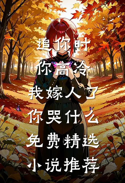 追你时你高冷,我嫁人了你哭什么免费精选小说推荐